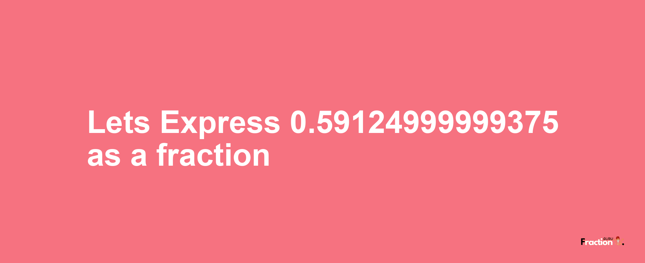 Lets Express 0.59124999999375 as afraction